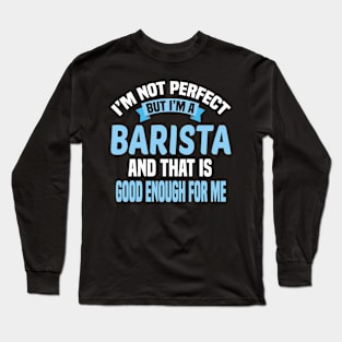 I'm Not Perfect But I'm A Barista And That Is Good Enough For Me Long Sleeve T-Shirt